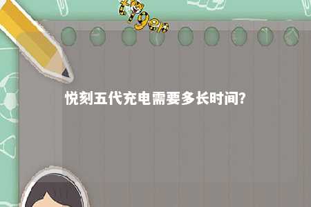 悦刻五代充电需要多长时间
？ 